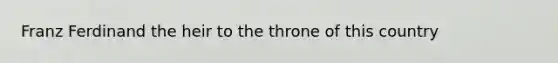 Franz Ferdinand the heir to the throne of this country