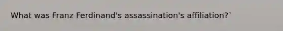 What was Franz Ferdinand's assassination's affiliation?`