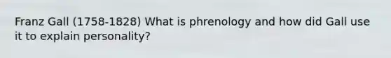Franz Gall (1758-1828) What is phrenology and how did Gall use it to explain personality?