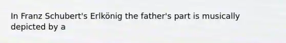 In Franz Schubert's Erlkönig the father's part is musically depicted by a