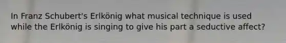 In Franz Schubert's Erlkönig what musical technique is used while the Erlkönig is singing to give his part a seductive affect?