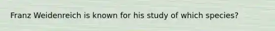 Franz Weidenreich is known for his study of which species?