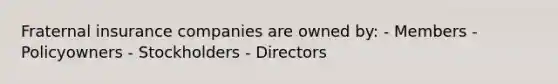 Fraternal insurance companies are owned by: - Members - Policyowners - Stockholders - Directors