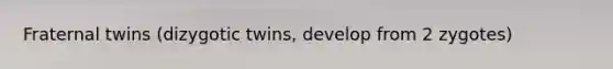 Fraternal twins (dizygotic twins, develop from 2 zygotes)