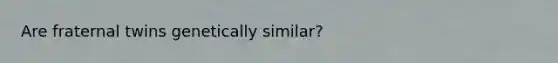 Are fraternal twins genetically similar?