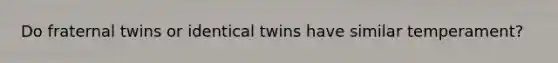 Do fraternal twins or identical twins have similar temperament?