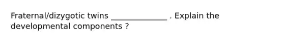 Fraternal/dizygotic twins ______________ . Explain the developmental components ?