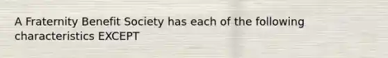 A Fraternity Benefit Society has each of the following characteristics EXCEPT