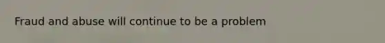 Fraud and abuse will continue to be a problem
