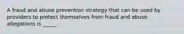 A fraud and abuse prevention strategy that can be used by providers to protect themselves from fraud and abuse allegations is _____.