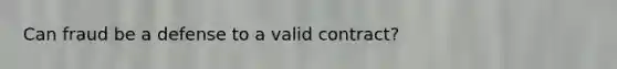 Can fraud be a defense to a valid contract?