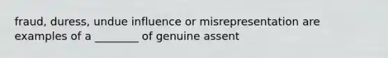 fraud, duress, undue influence or misrepresentation are examples of a ________ of genuine assent