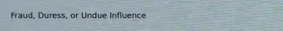 Fraud, Duress, or Undue Influence