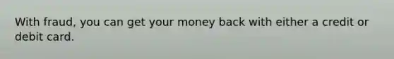 With fraud, you can get your money back with either a credit or debit card.