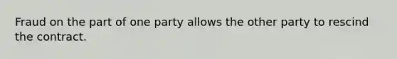 Fraud on the part of one party allows the other party to rescind the contract.