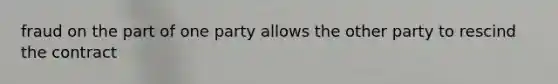 fraud on the part of one party allows the other party to rescind the contract