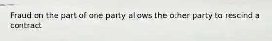 Fraud on the part of one party allows the other party to rescind a contract