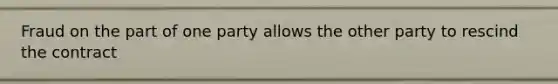 Fraud on the part of one party allows the other party to rescind the contract