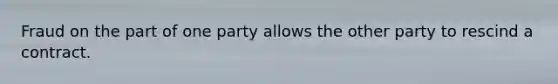 Fraud on the part of one party allows the other party to rescind a contract.