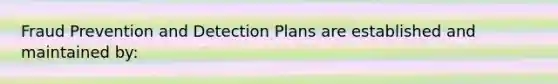 Fraud Prevention and Detection Plans are established and maintained by: