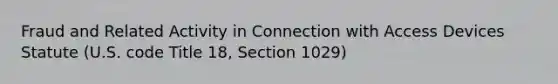 Fraud and Related Activity in Connection with Access Devices Statute (U.S. code Title 18, Section 1029)