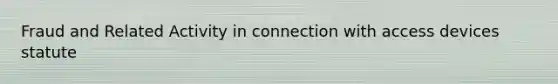 Fraud and Related Activity in connection with access devices statute