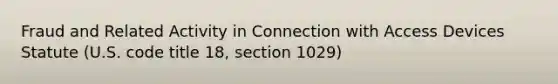 Fraud and Related Activity in Connection with Access Devices Statute (U.S. code title 18, section 1029)