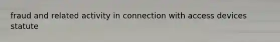 fraud and related activity in connection with access devices statute