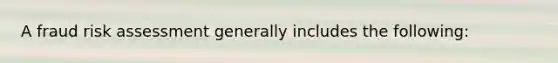 A fraud risk assessment generally includes the following: