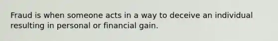 Fraud is when someone acts in a way to deceive an individual resulting in personal or financial gain.