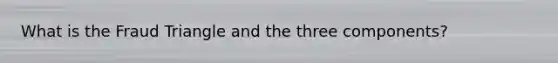 What is the Fraud Triangle and the three components?