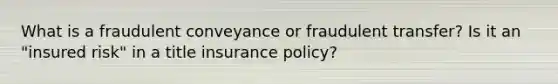 What is a fraudulent conveyance or fraudulent transfer? Is it an "insured risk" in a title insurance policy?