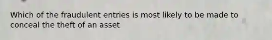 Which of the fraudulent entries is most likely to be made to conceal the theft of an asset