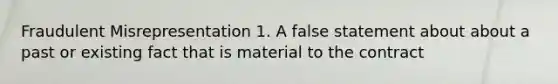 Fraudulent Misrepresentation 1. A false statement about about a past or existing fact that is material to the contract