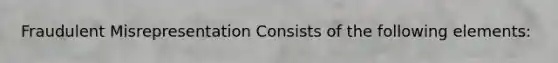 Fraudulent Misrepresentation Consists of the following elements: