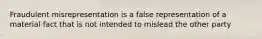 Fraudulent misrepresentation is a false representation of a material fact that is not intended to mislead the other party