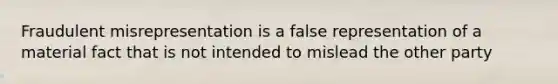 Fraudulent misrepresentation is a false representation of a material fact that is not intended to mislead the other party