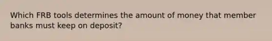 Which FRB tools determines the amount of money that member banks must keep on deposit?