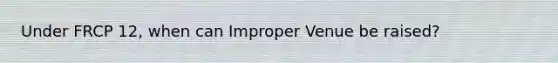 Under FRCP 12, when can Improper Venue be raised?