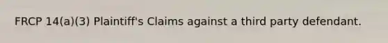 FRCP 14(a)(3) Plaintiff's Claims against a third party defendant.