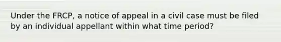 Under the FRCP, a notice of appeal in a civil case must be filed by an individual appellant within what time period?