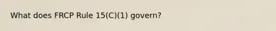 What does FRCP Rule 15(C)(1) govern?