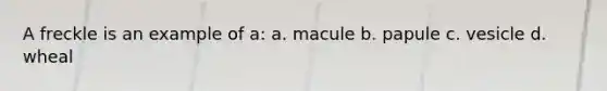 A freckle is an example of a: a. macule b. papule c. vesicle d. wheal