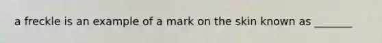 a freckle is an example of a mark on the skin known as _______