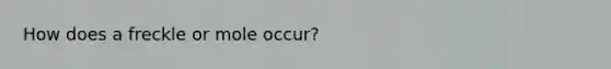 How does a freckle or mole occur?