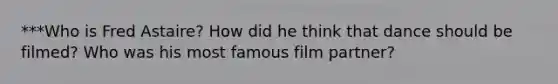 ***Who is Fred Astaire? How did he think that dance should be filmed? Who was his most famous film partner?