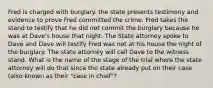 Fred is charged with burglary. the state presents testimony and evidence to prove Fred committed the crime. Fred takes the stand to testify that he did not commit the burglary because he was at Dave's house that night. The State attorney spoke to Dave and Dave will testify Fred was not at his house the night of the burglary. The state attorney will call Dave to the witness stand. What is the name of the stage of the trial where the state attorney will do that since the state already put on their case (also known as their "case in chief"?