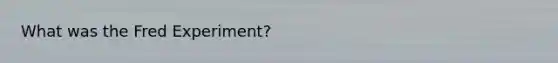 What was the Fred Experiment?