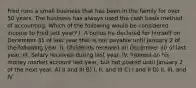 Fred runs a small business that has been in the family for over 50 years. The business has always used the cash basis method of accounting. Which of the following would be considered income to Fred last year? I. A bonus he declared for himself on December 31 of last year that is not payable until January 2 of the following year. II. Dividends received on December 30 of last year. III. Salary received during last year. IV. Interest on his money market account last year, but not posted until January 2 of the next year. A) II and III B) I, II, and III C) I and II D) II, III, and IV