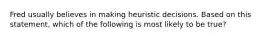 Fred usually believes in making heuristic decisions. Based on this statement, which of the following is most likely to be true?